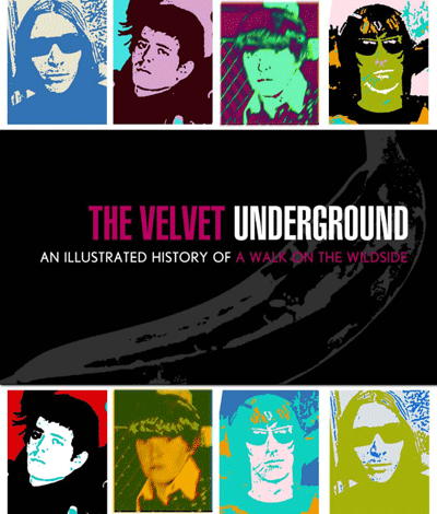 The Velvet Underground:
An Illustrated History of A Walk On The Wild Side